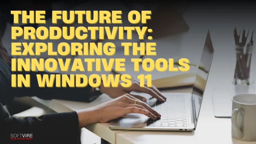 The Future of Productivity Exploring the Innovative Tools in Windows 11 1 | MS Offerings Main Domain