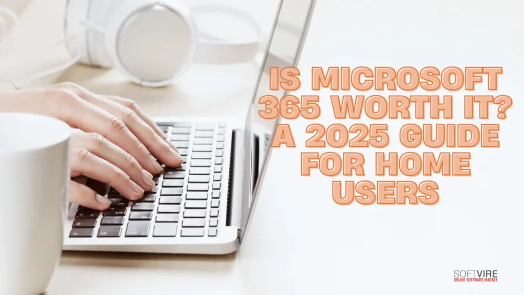 Is Microsoft 365 Worth It A 2025 Guide for Home Users | MS Offerings Main Domain