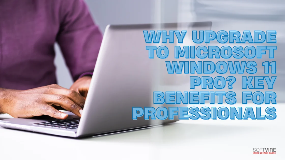 Blog 2 Why Upgrade to Microsoft Windows 11 Pro Key Benefits for Professionals | MS Offerings Main Domain