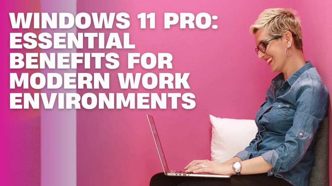 Windows 11 Pro Essential Benefits for Modern Work Environments | MS Offerings Main Domain