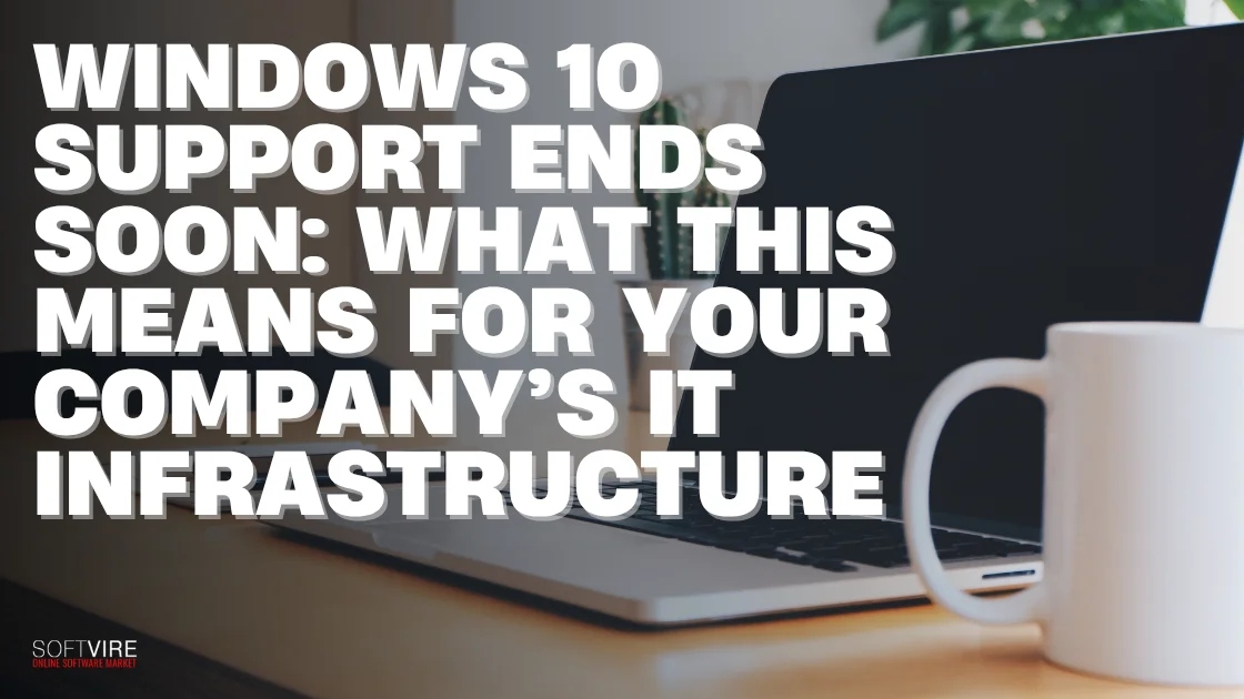 Windows 10 Support Ends Soon: What This Means for Your Company’s IT Infrastructure